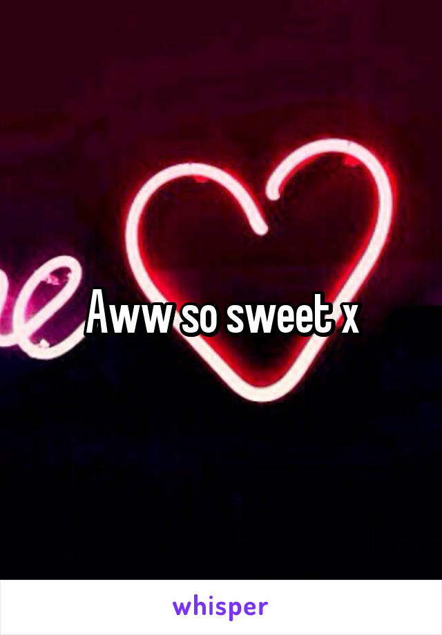 Aww so sweet x