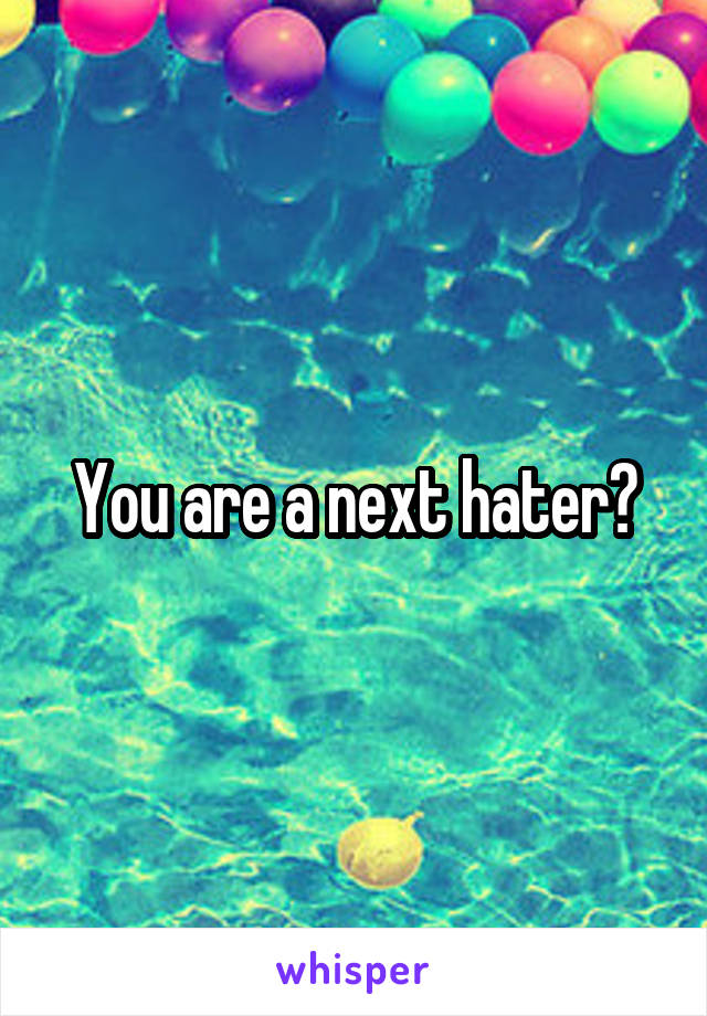 You are a next hater?