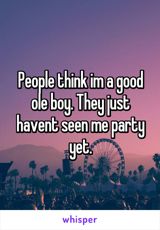 People think im a good ole boy. They just havent seen me party yet.
