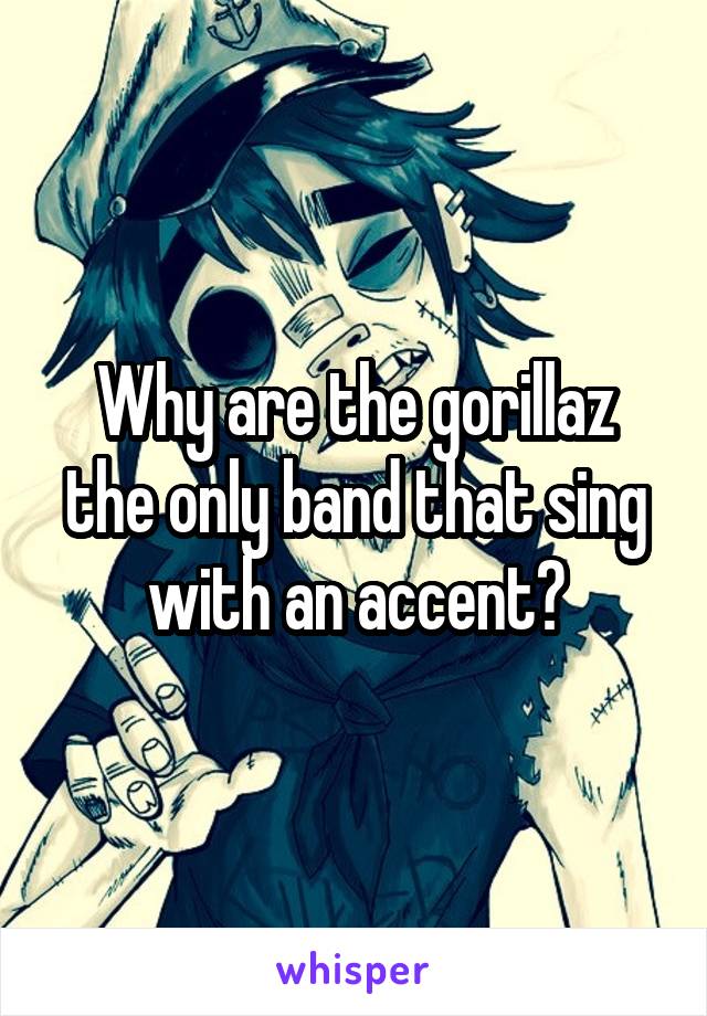 Why are the gorillaz the only band that sing with an accent?