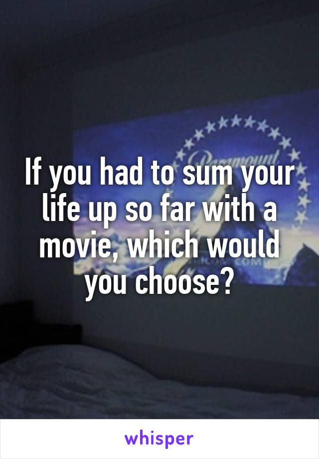 If you had to sum your life up so far with a movie, which would you choose?