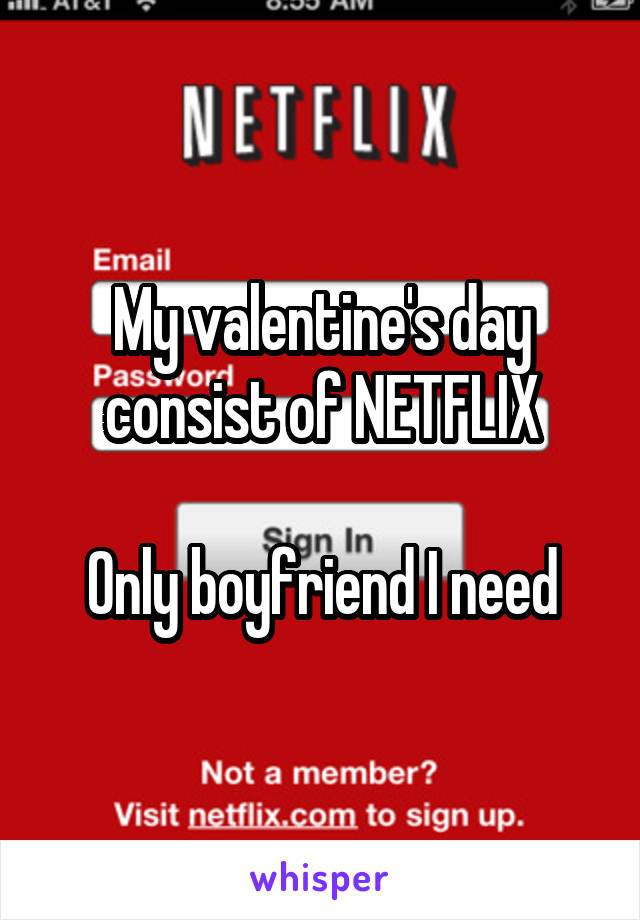 My valentine's day consist of NETFLIX

Only boyfriend I need