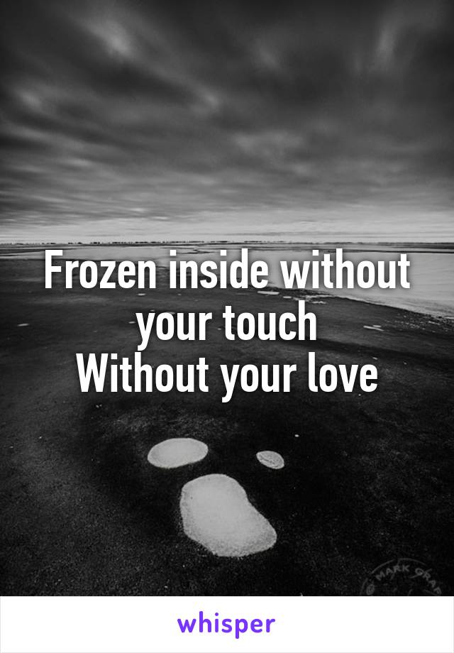 Frozen inside without your touch
Without your love