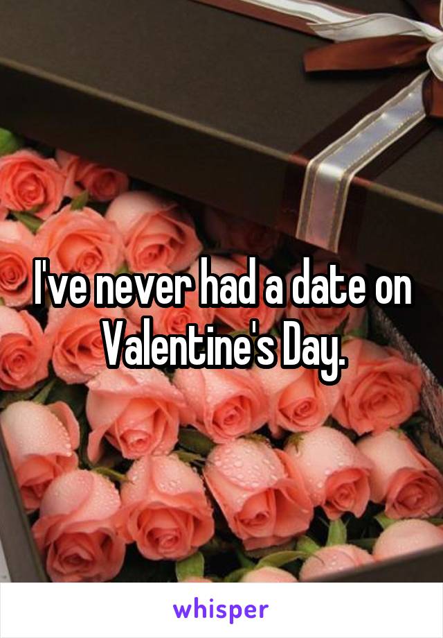 I've never had a date on Valentine's Day.