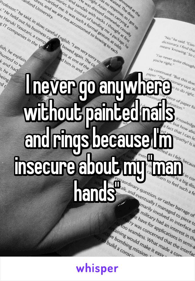 I never go anywhere without painted nails and rings because I'm insecure about my "man hands" 