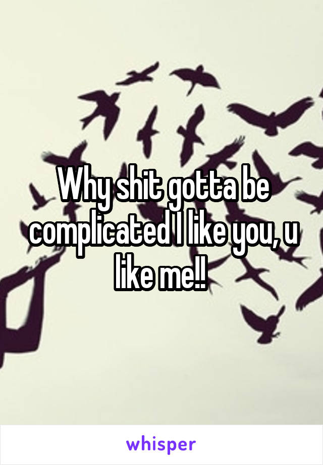 Why shit gotta be complicated I like you, u like me!! 