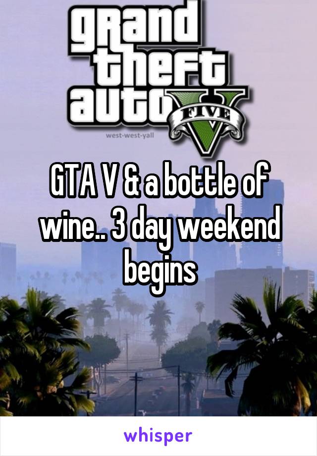 GTA V & a bottle of wine.. 3 day weekend begins