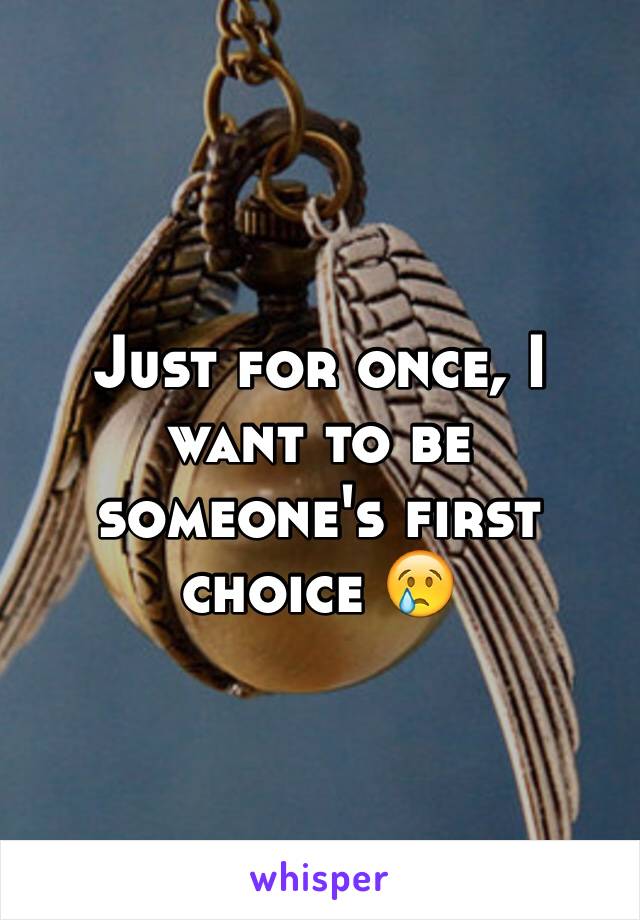 Just for once, I want to be someone's first choice 😢