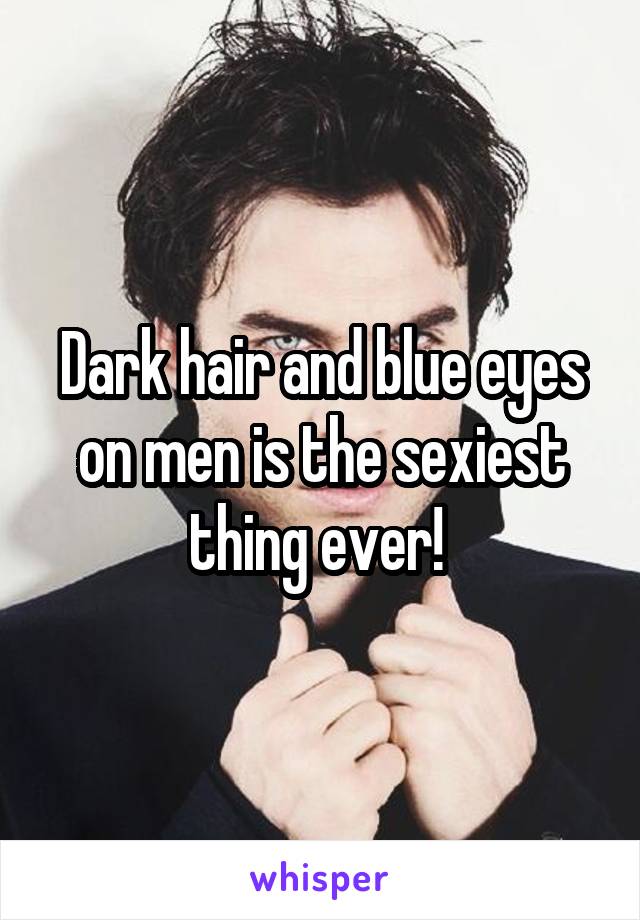 Dark hair and blue eyes on men is the sexiest thing ever! 
