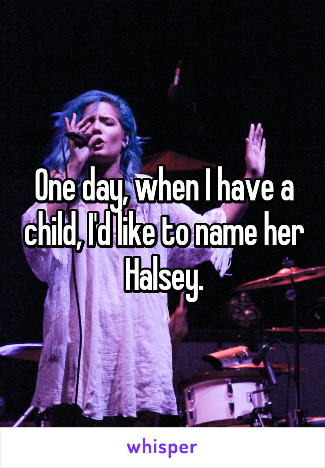 One day, when I have a child, I'd like to name her Halsey.