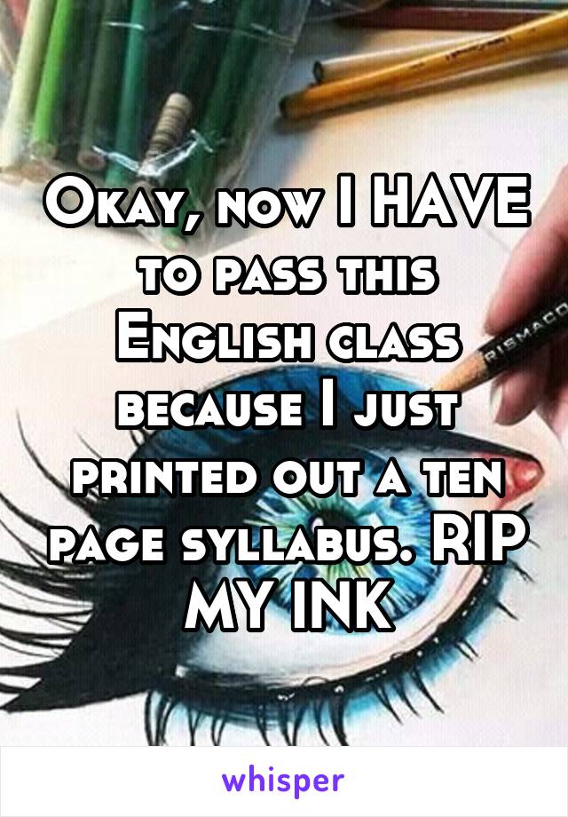 Okay, now I HAVE to pass this English class because I just printed out a ten page syllabus. RIP MY INK