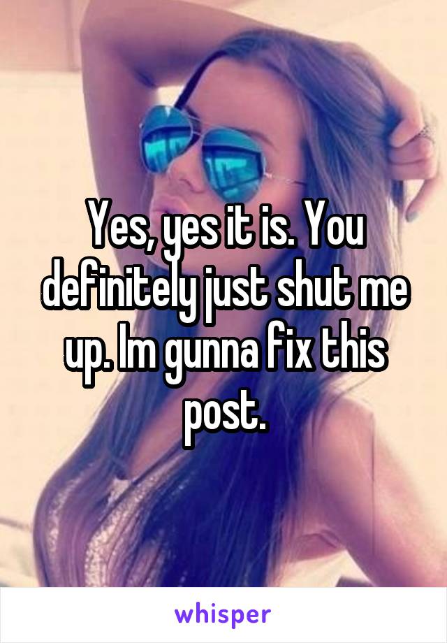 Yes, yes it is. You definitely just shut me up. Im gunna fix this post.