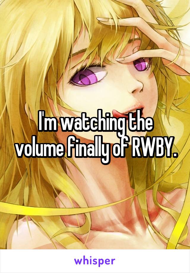 I'm watching the volume finally of RWBY.