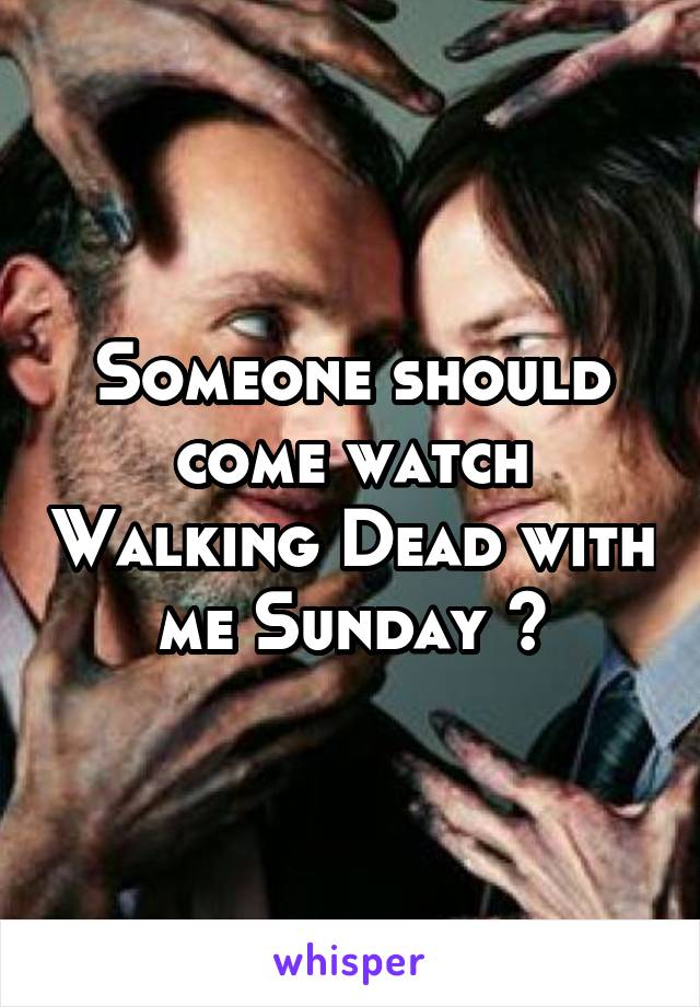 Someone should come watch Walking Dead with me Sunday 😁