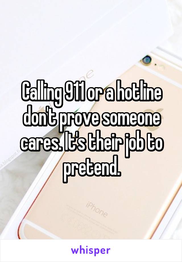 Calling 911 or a hotline don't prove someone cares. It's their job to pretend.