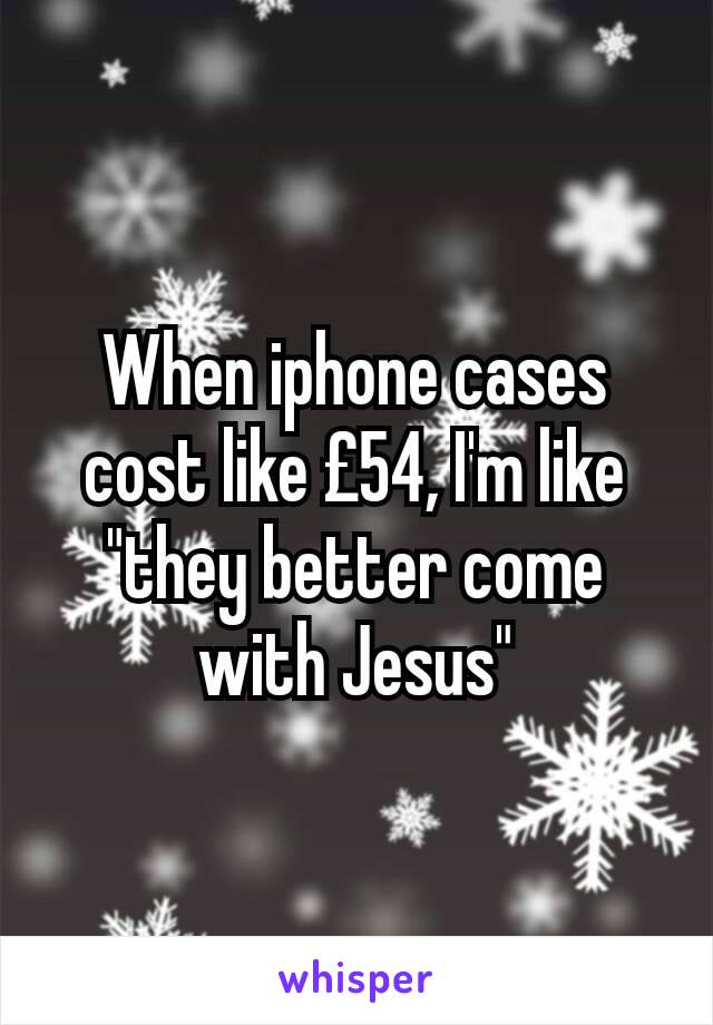 When iphone cases cost like £54, I'm like "they better come with Jesus"