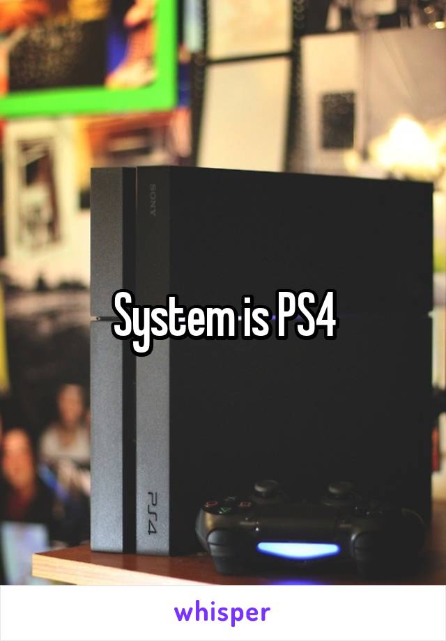 System is PS4