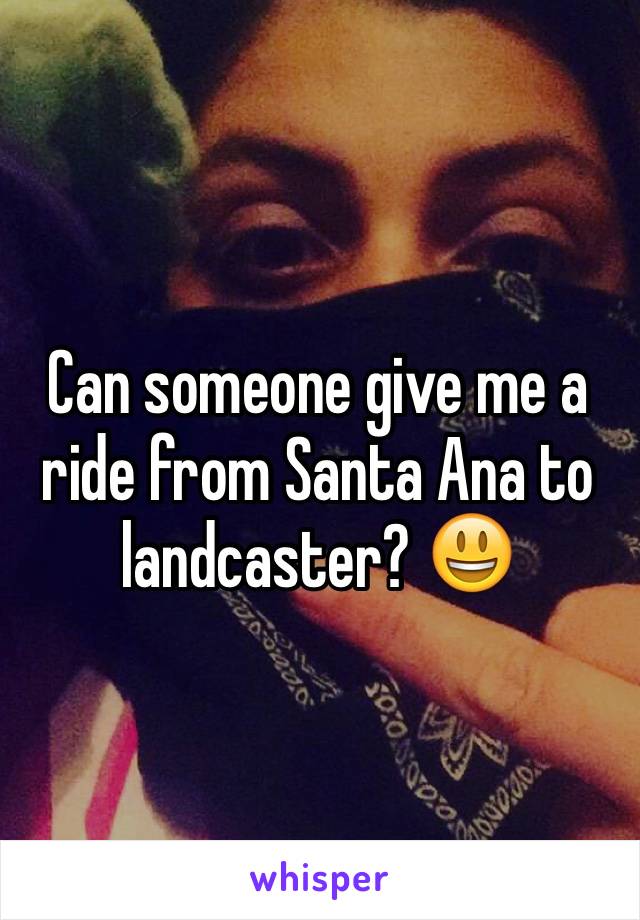 Can someone give me a ride from Santa Ana to landcaster? 😃