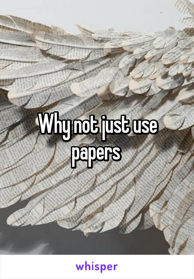Why not just use papers 