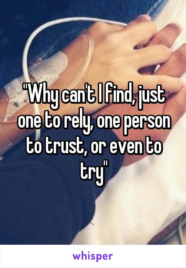 "Why can't I find, just one to rely, one person to trust, or even to try"