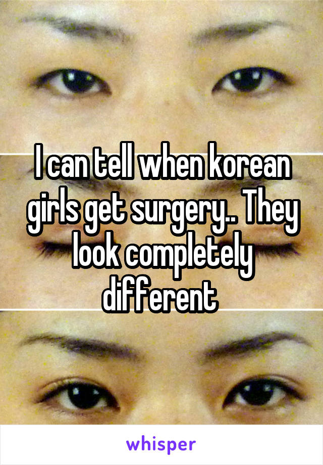 I can tell when korean girls get surgery.. They look completely different 