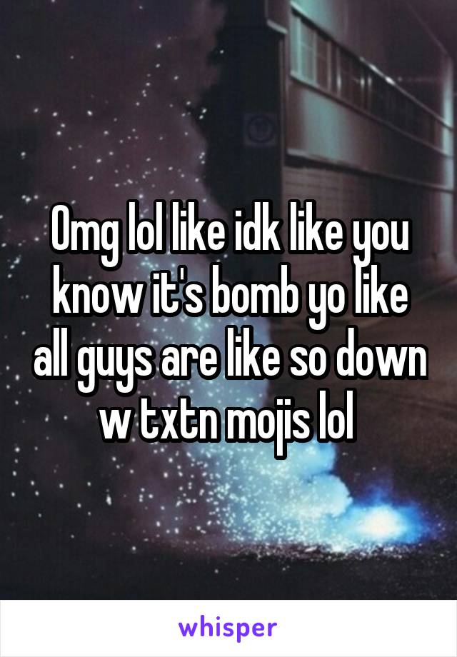 Omg lol like idk like you know it's bomb yo like all guys are like so down w txtn mojis lol 