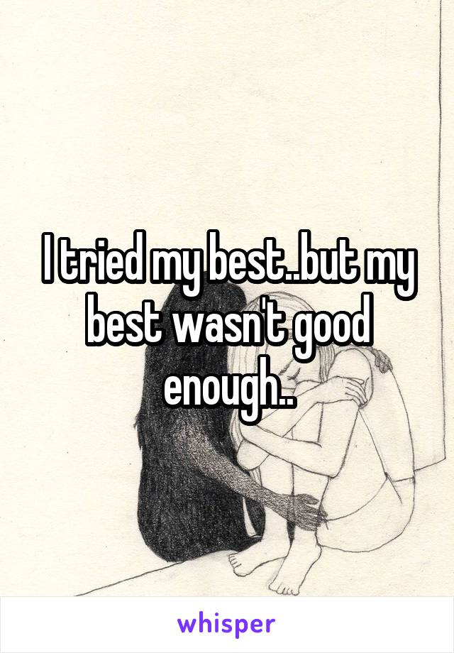 I tried my best..but my best wasn't good enough..
