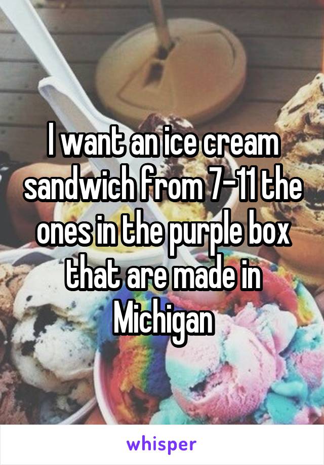 I want an ice cream sandwich from 7-11 the ones in the purple box that are made in Michigan