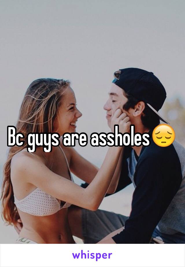 Bc guys are assholes😔