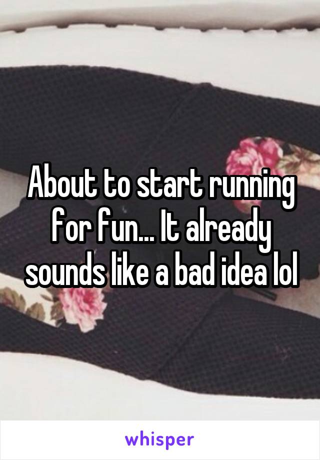 About to start running for fun... It already sounds like a bad idea lol
