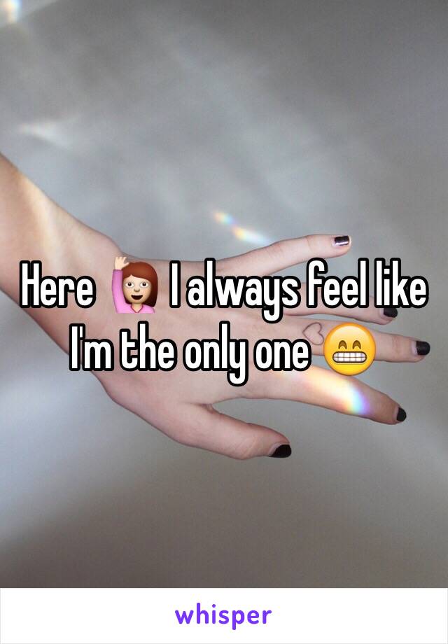 Here 🙋 I always feel like I'm the only one 😁