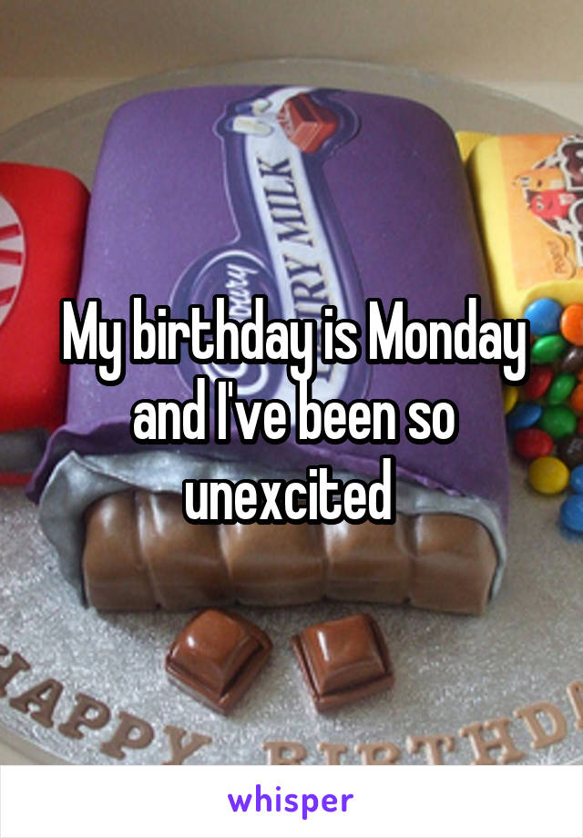 My birthday is Monday and I've been so unexcited 