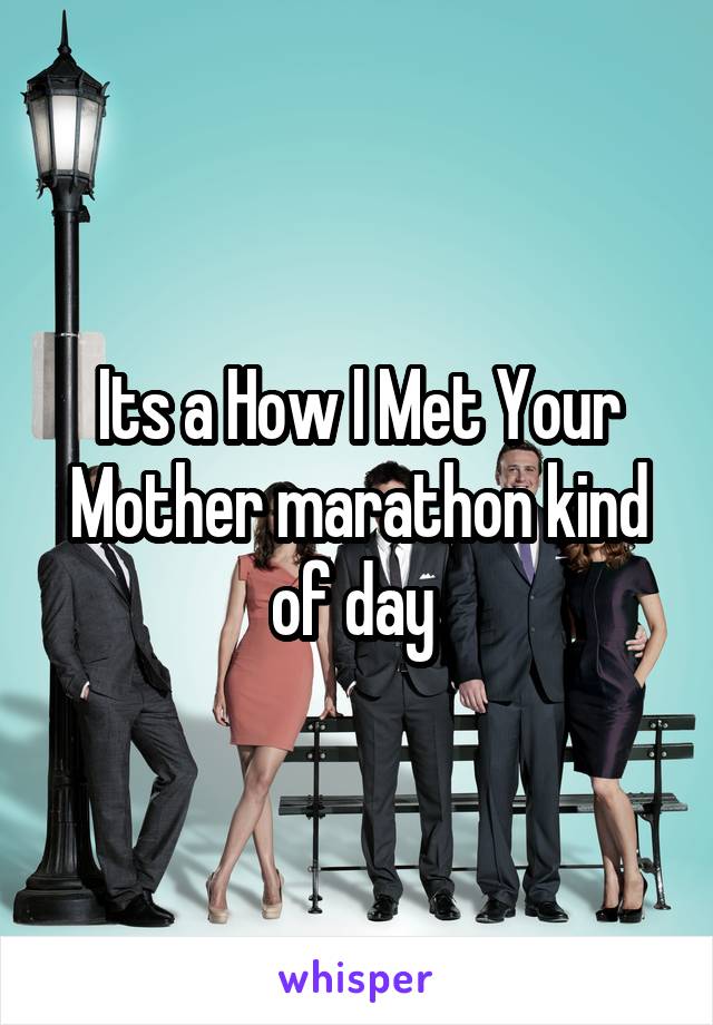 Its a How I Met Your Mother marathon kind of day 