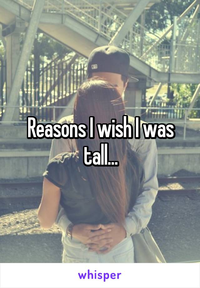 Reasons I wish I was tall...