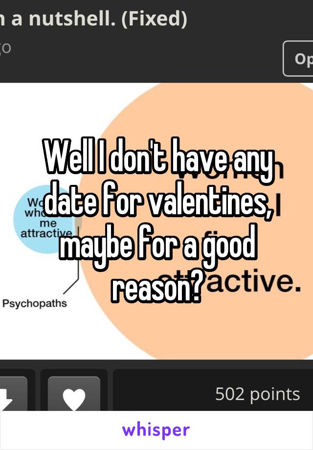 Well I don't have any date for valentines, maybe for a good reason?