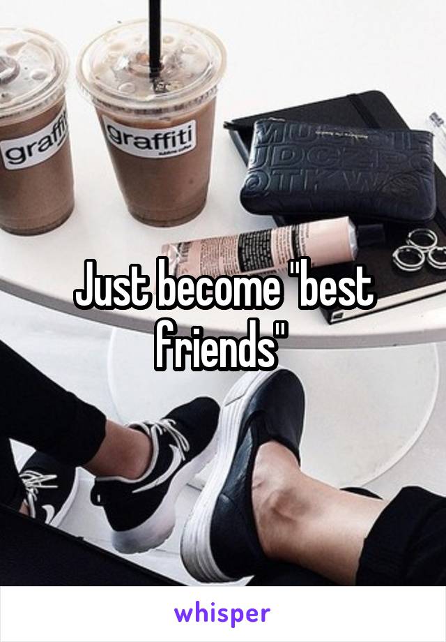 Just become "best friends" 
