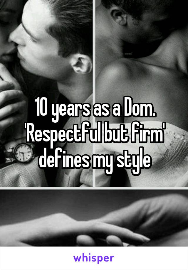 10 years as a Dom. 'Respectful but firm' defines my style