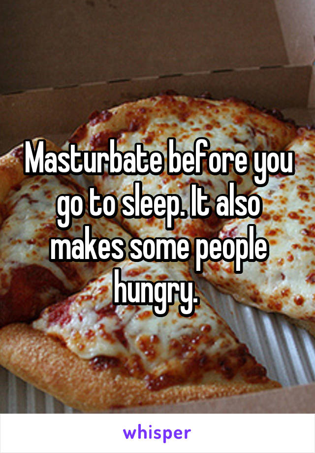 Masturbate before you go to sleep. It also makes some people hungry. 