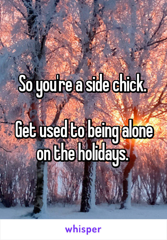 So you're a side chick. 

Get used to being alone on the holidays. 