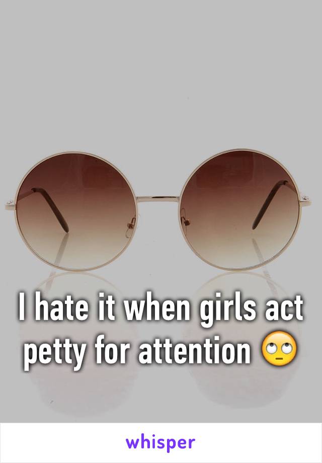 I hate it when girls act petty for attention 🙄