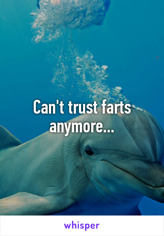 Can't trust farts anymore...