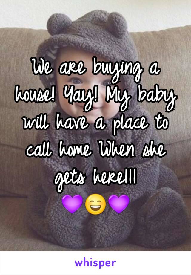 We are buying a house! Yay! My baby will have a place to call home When she gets here!!!
💜😄💜