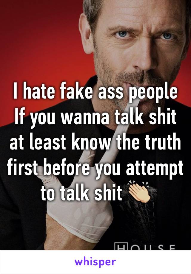 I hate fake ass people 
If you wanna talk shit at least know the truth first before you attempt to talk shit 👏🏼