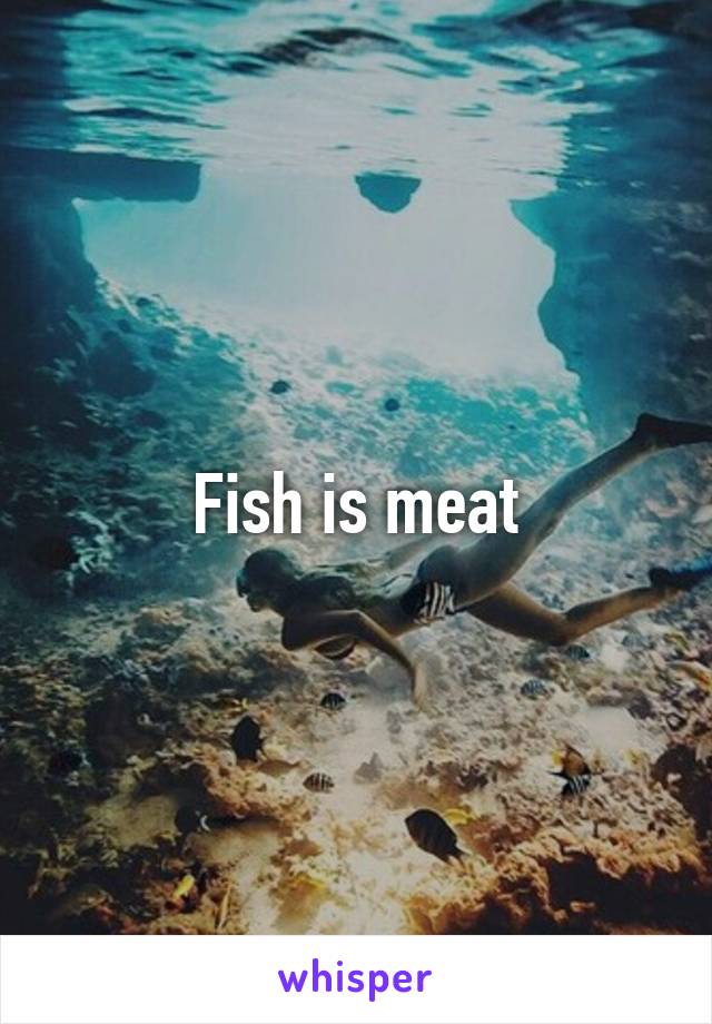 Fish is meat