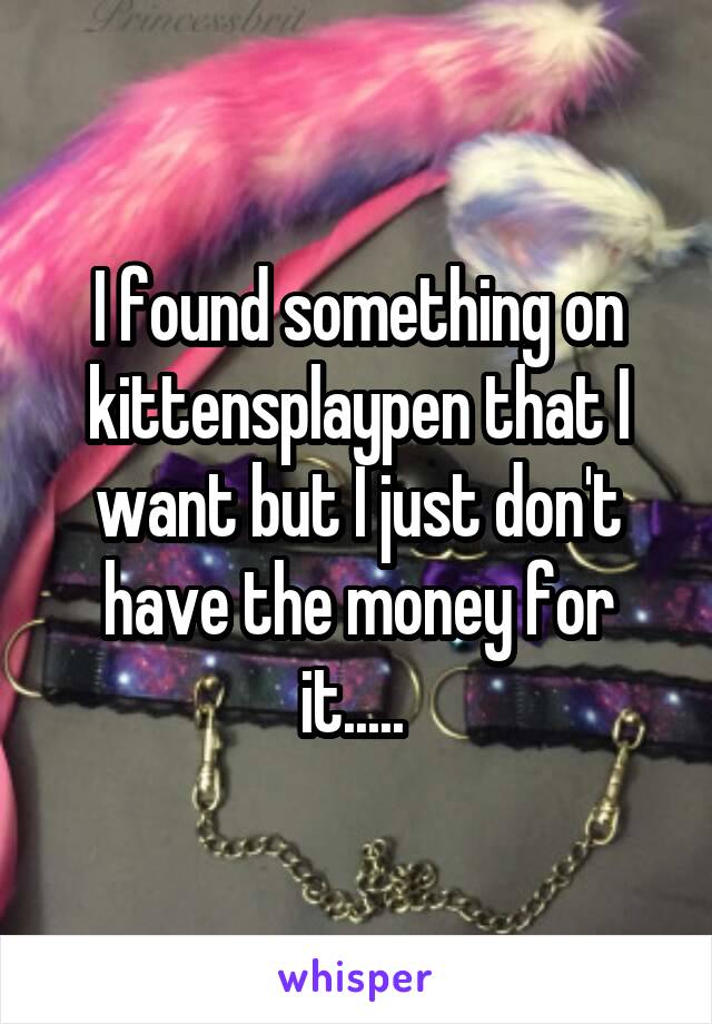 I found something on kittensplaypen that I want but I just don't have the money for it..... 