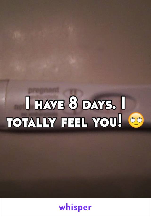 I have 8 days. I totally feel you! 🙄