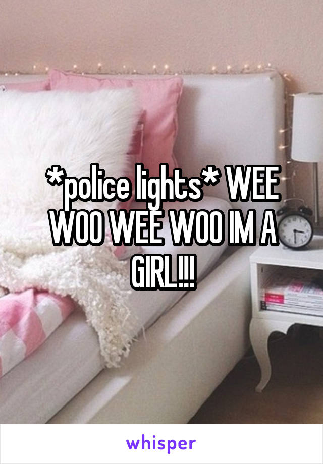 *police lights* WEE WOO WEE WOO IM A GIRL!!!