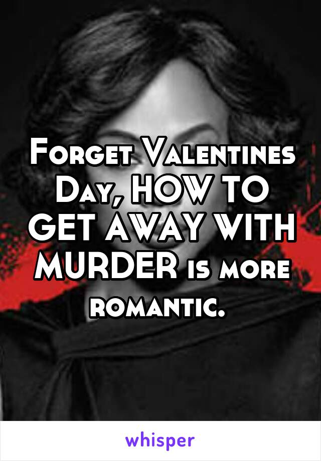 Forget Valentines Day, HOW TO GET AWAY WITH MURDER is more romantic. 