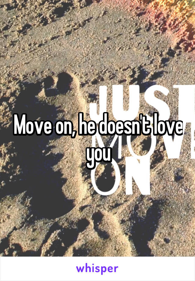 Move on, he doesn't love you