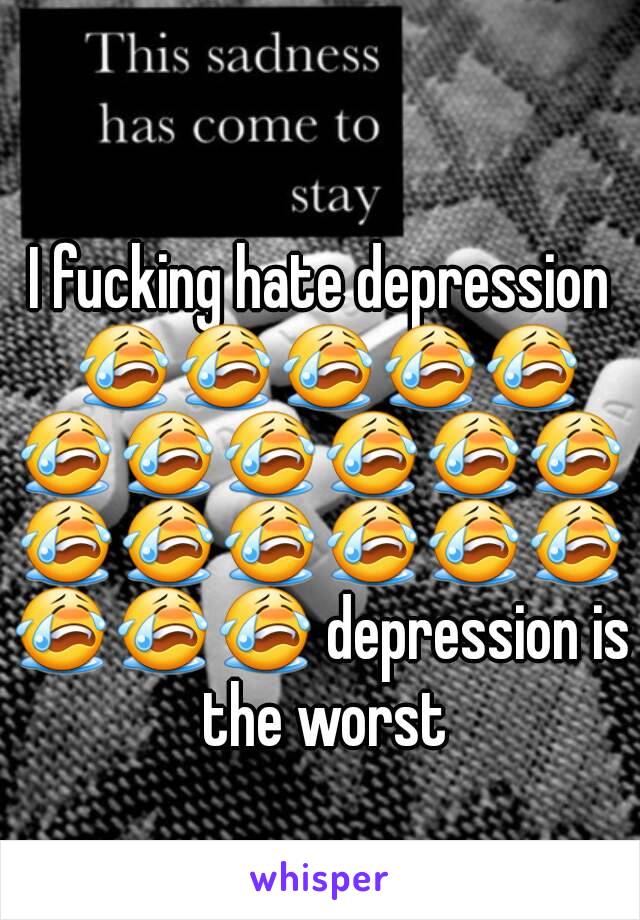 I fucking hate depression 😭😭😭😭😭😭😭😭😭😭😭😭😭😭😭😭😭😭😭😭 depression is the worst